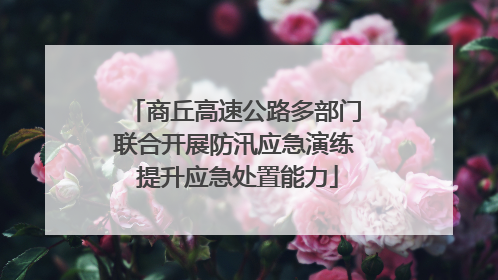 商丘高速公路多部门联合开展防汛应急演练 提升应急处置能力