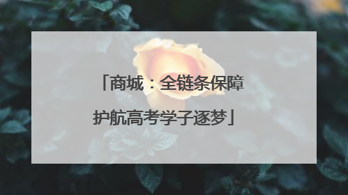 商城：全链条保障护航高考学子逐梦