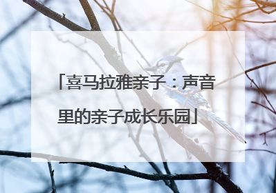 喜马拉雅亲子：声音里的亲子成长乐园