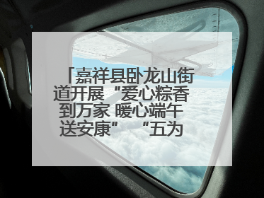 嘉祥县卧龙山街道开展“爱心粽香到万家 暖心端午送安康” “五为”志愿服务活动
