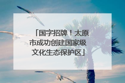 国字招牌！太原市成功创建国家级文化生态保护区