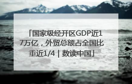 国家级经开区GDP近17万亿，外贸总额占全国比重近1/4｜数读中国