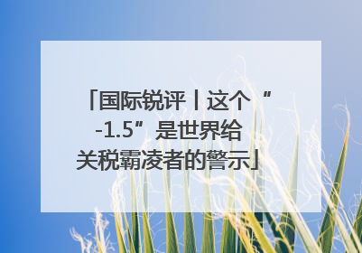 国际锐评丨这个“-1.5”是世界给关税霸凌者的警示