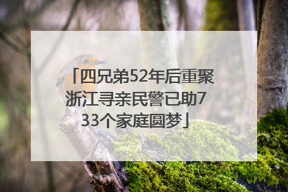 四兄弟52年后重聚 浙江寻亲民警已助733个家庭圆梦