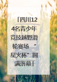 四川124名青少年竞技越野滑轮赛场 “星火杯”圆满落幕