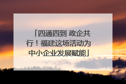 四通四到 政企共行！福建这场活动为中小企业发展赋能