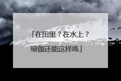 在田里？在水上？瑜伽还能这样练