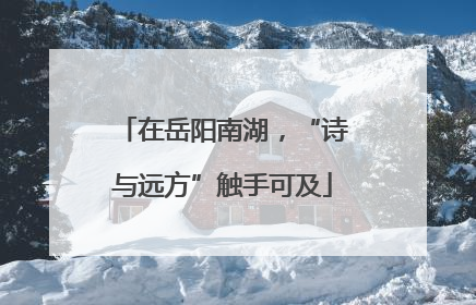 在岳阳南湖，“诗与远方”触手可及