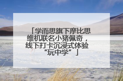 学而思旗下摩比思维机联名小猪佩奇，线下打卡沉浸式体验“玩中学”