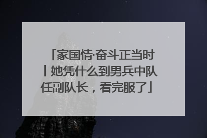 家国情·奋斗正当时丨她凭什么到男兵中队任副队长，看完服了