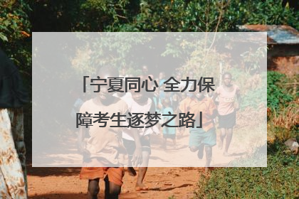 宁夏同心 全力保障考生逐梦之路