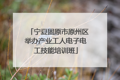 宁夏固原市原州区举办产业工人电子电工技能培训班