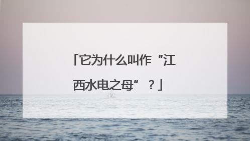 它为什么叫作“江西水电之母”？
