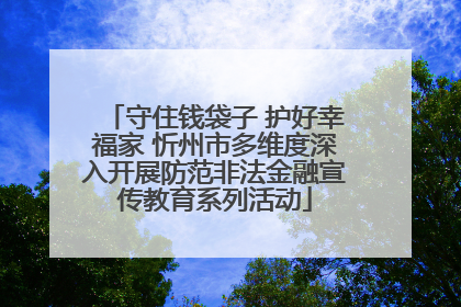 守住钱袋子 护好幸福家 忻州市多维度深入开展防范非法金融宣传教育系列活动