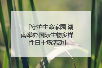 守护生命家园 湖南举办国际生物多样性日主场活动