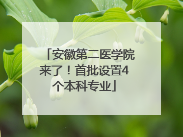 安徽第二医学院来了！首批设置4个本科专业