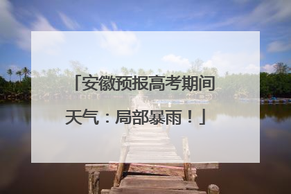 安徽预报高考期间天气：局部暴雨！