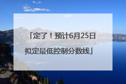 定了！预计6月25日拟定最低控制分数线