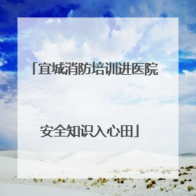 宜城消防培训进医院 安全知识入心田