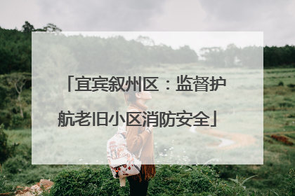 宜宾叙州区：监督护航老旧小区消防安全