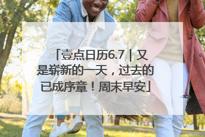 壹点日历6.7｜又是崭新的一天，过去的已成序章！周末早安