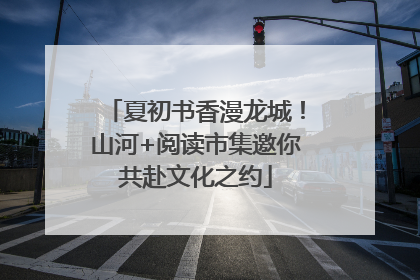 夏初书香漫龙城！山河+阅读市集邀你共赴文化之约