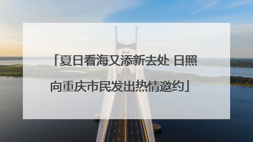 夏日看海又添新去处 日照向重庆市民发出热情邀约