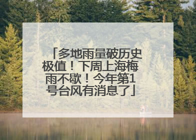 多地雨量破历史极值！下周上海梅雨不歇！今年第1号台风有消息了