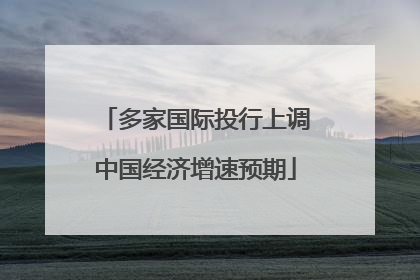 多家国际投行上调中国经济增速预期