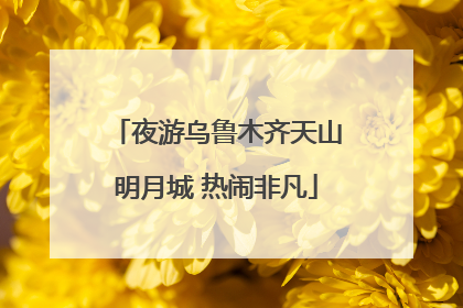 夜游乌鲁木齐天山明月城 热闹非凡