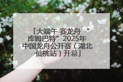 大端午 赛龙舟 “库姆巴特”2025年中国龙舟公开赛（湖北·仙桃站）开幕