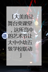 大美育让舞台变课堂，这所高中的艺术节让大中小幼五级学校联动