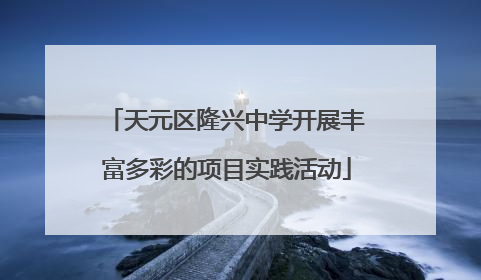 天元区隆兴中学开展丰富多彩的项目实践活动
