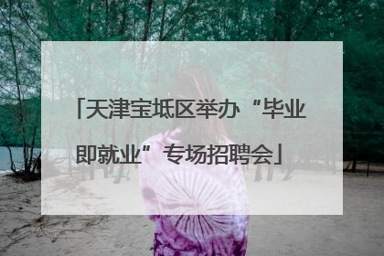 天津宝坻区举办“毕业即就业”专场招聘会