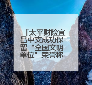 太平财险宜昌中支成功保留“全国文明单位”荣誉称号