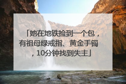 她在地铁捡到一个包,有祖母绿戒指、黄金手镯,10分钟找到失主