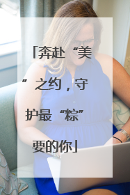 奔赴“美”之约，守护最“粽”要的你