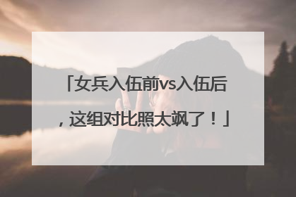 女兵入伍前vs入伍后，这组对比照太飒了！