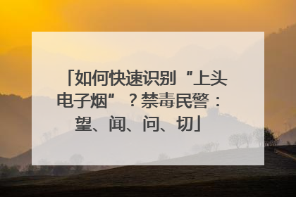如何快速识别“上头电子烟”？禁毒民警：望、闻、问、切