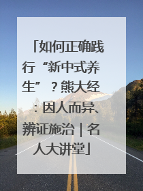 如何正确践行“新中式养生”？熊大经：因人而异、辨证施治｜名人大讲堂