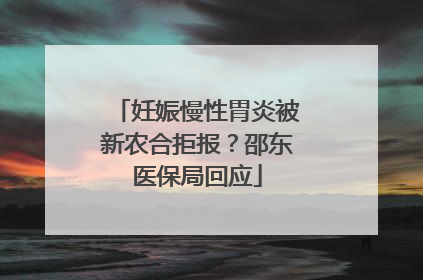妊娠慢性胃炎被新农合拒报？邵东医保局回应