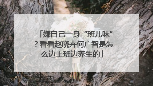 嫌自己一身“班儿味”？看看赵晓卉何广智是怎么边上班边养生的