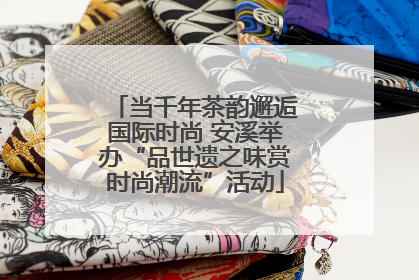 当千年茶韵邂逅国际时尚 安溪举办“品世遗之味赏时尚潮流”活动
