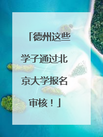 德州这些学子通过北京大学报名审核！