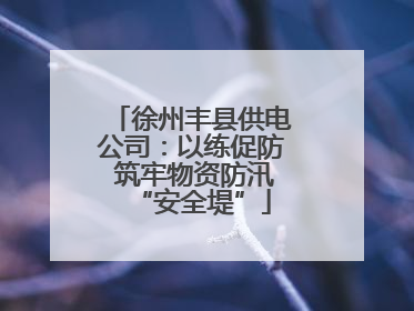 徐州丰县供电公司：以练促防 筑牢物资防汛“安全堤”
