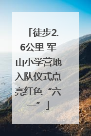 徒步2.6公里 军山小学营地入队仪式点亮红色“六一”