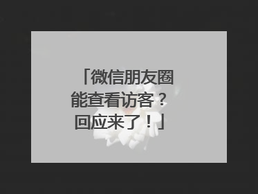 微信朋友圈能查看访客？回应来了！