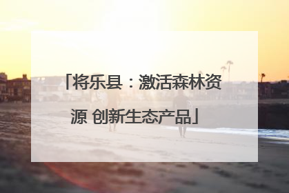 将乐县：激活森林资源 创新生态产品