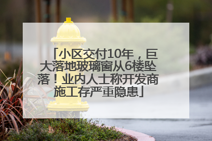 小区交付10年，巨大落地玻璃窗从6楼坠落！业内人士称开发商施工存严重隐患