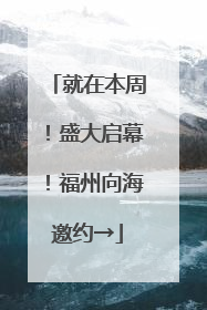 就在本周！盛大启幕！福州向海邀约→